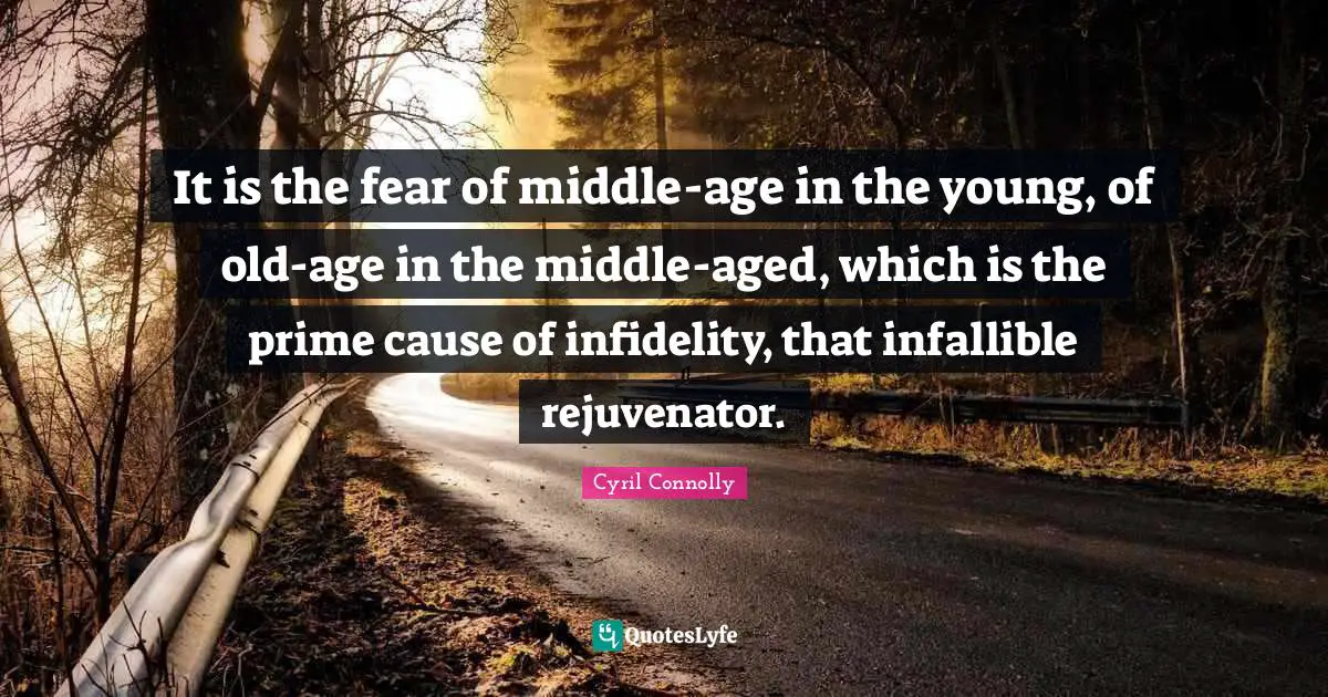 Cyril Connolly Quotes: "It is the fear of middle-age in the young, of old-age in the middle-aged, which is the prime cause of infidelity, that infallible rejuvenator."