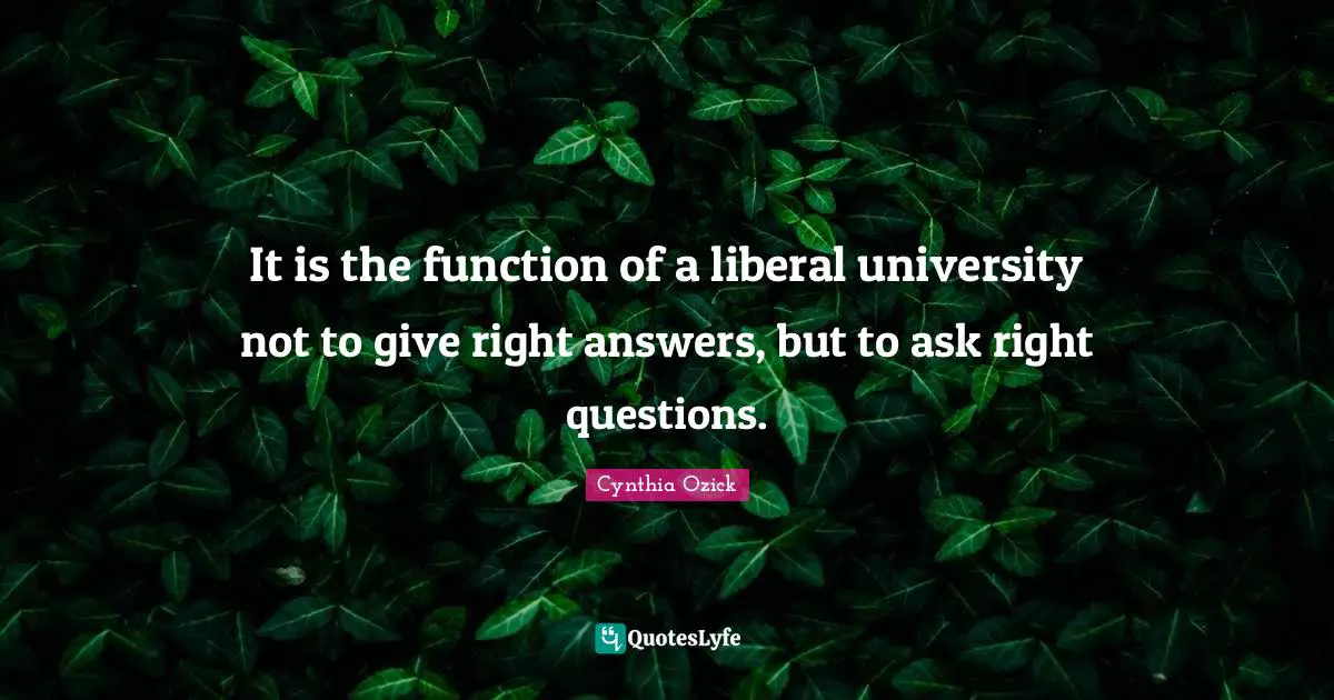 Cynthia Ozick Quotes: It is the function of a liberal university not to give right answers, but to ask right questions.