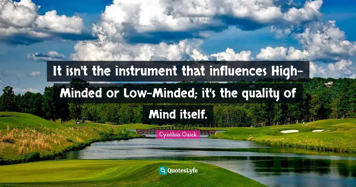 It isn't the instrument that influences High-Minded or Low-Minded; it's the quality of Mind itself.
