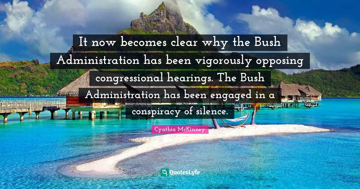 Conspiracy Quotes: "It now becomes clear why the Bush Administration has been vigorously opposing congressional hearings. The Bush Administration has been engaged in a conspiracy of silence."