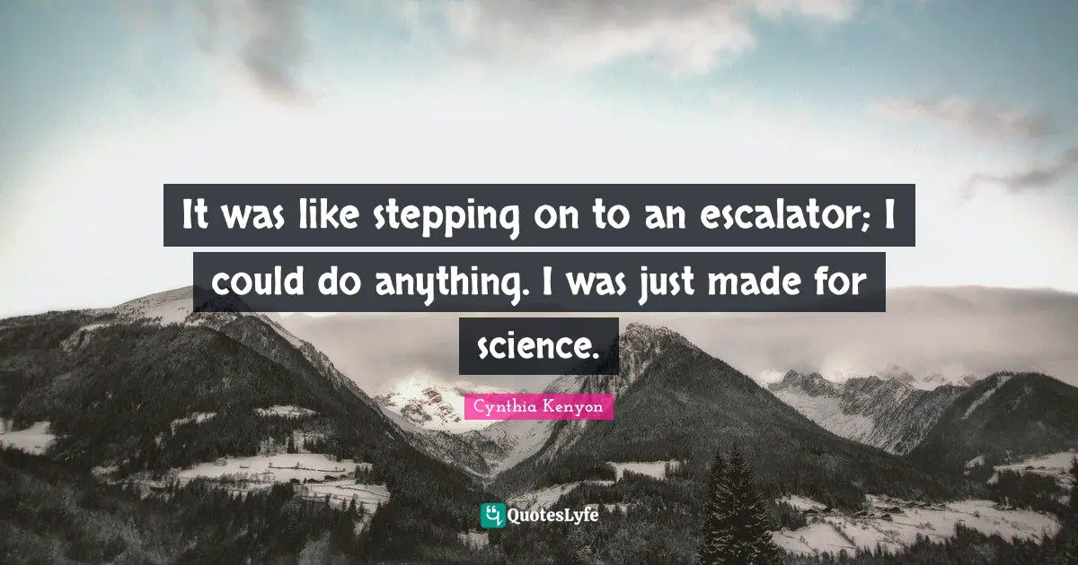 It was like stepping on to an escalator; I could do anything. I was just made for science.