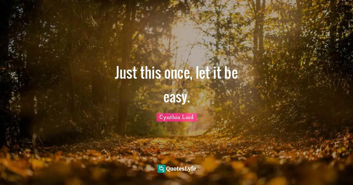 Just this once, let it be easy.