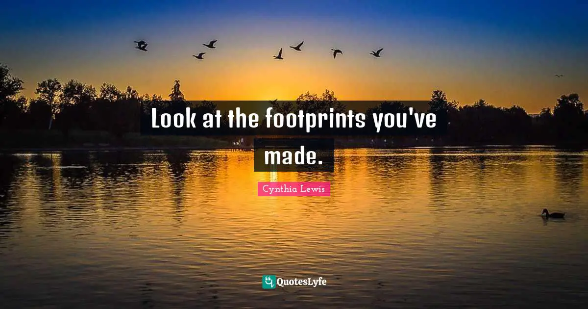 Look at the footprints you've made.
