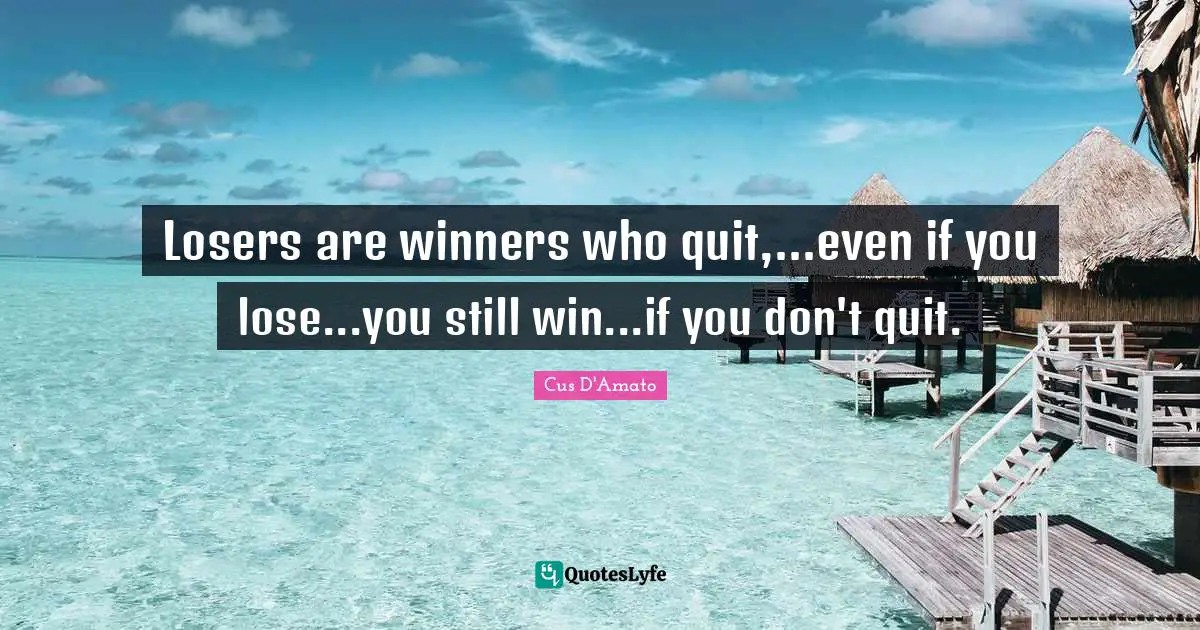 Quitting Quotes: "Losers are winners who quit,...even if you lose...you still win...if you don't quit."