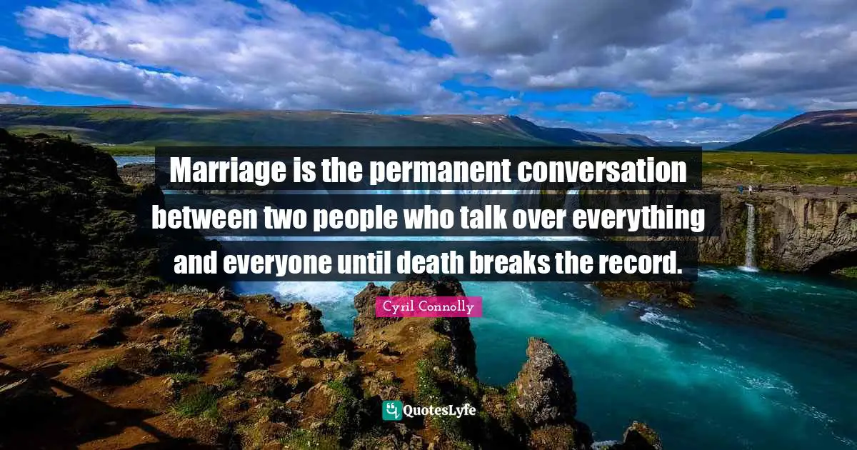 Cyril Connolly Quotes: "Marriage is the permanent conversation between two people who talk over everything and everyone until death breaks the record."