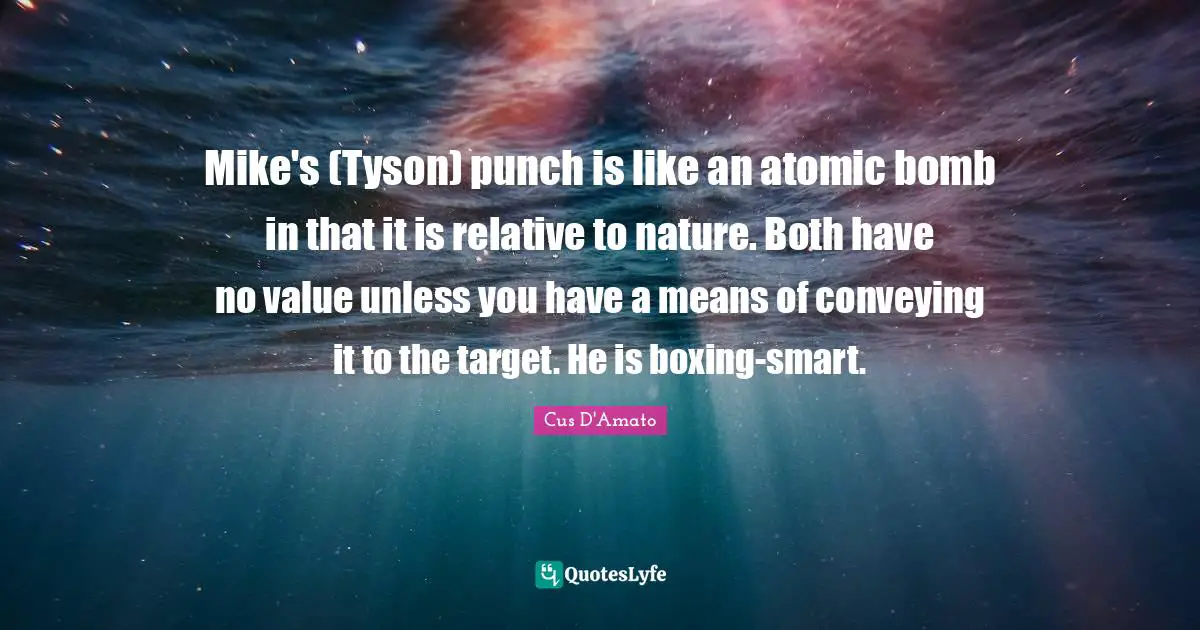 Bomb Quotes: "Mike's (Tyson) punch is like an atomic bomb in that it is relative to nature. Both have no value unless you have a means of conveying it to the target. He is boxing-smart."