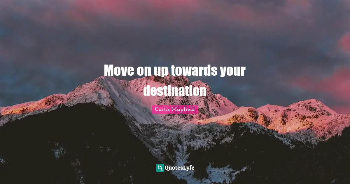 Move on up towards your destination