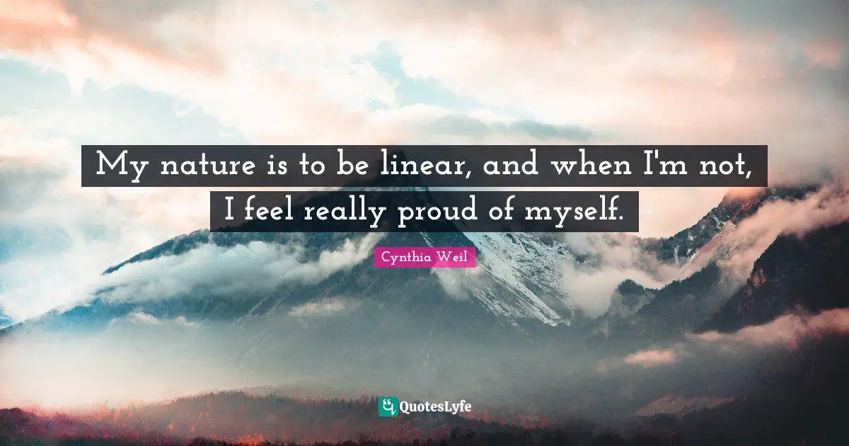 Cynthia Weil Quotes: "My nature is to be linear, and when I'm not, I feel really proud of myself."