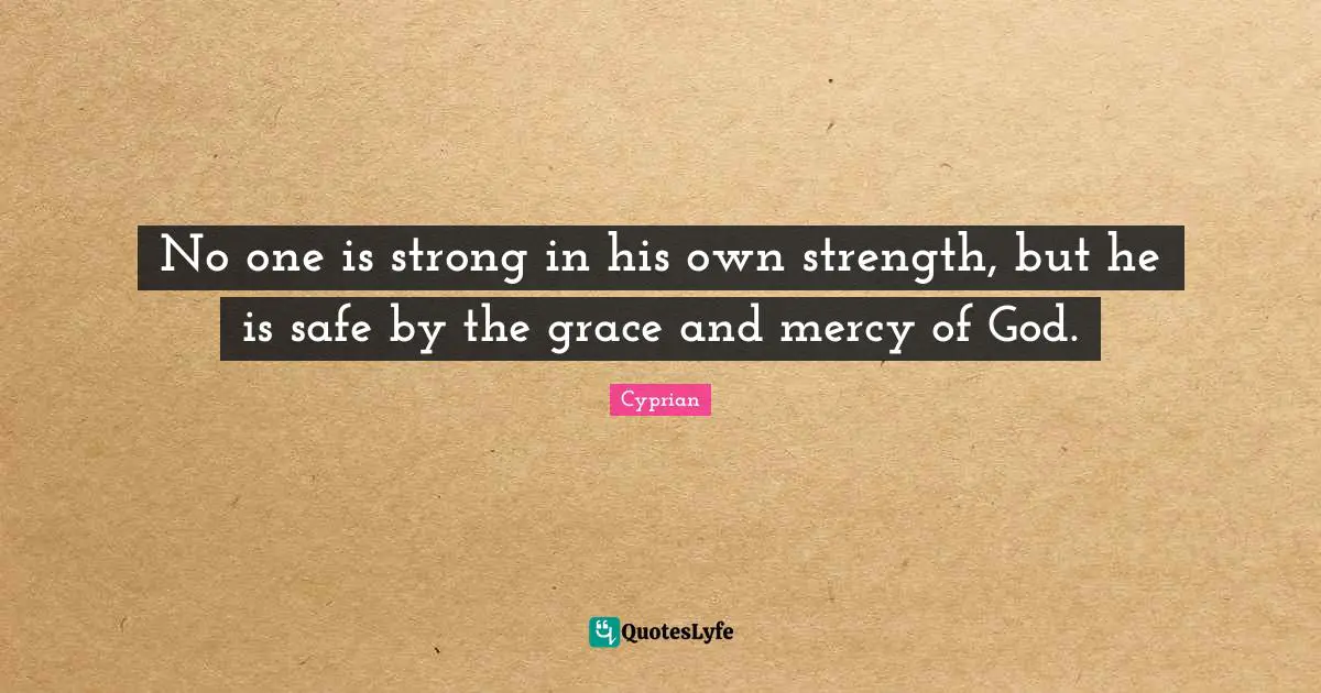Grace And Mercy Quotes: "No one is strong in his own strength, but he is safe by the grace and mercy of God."