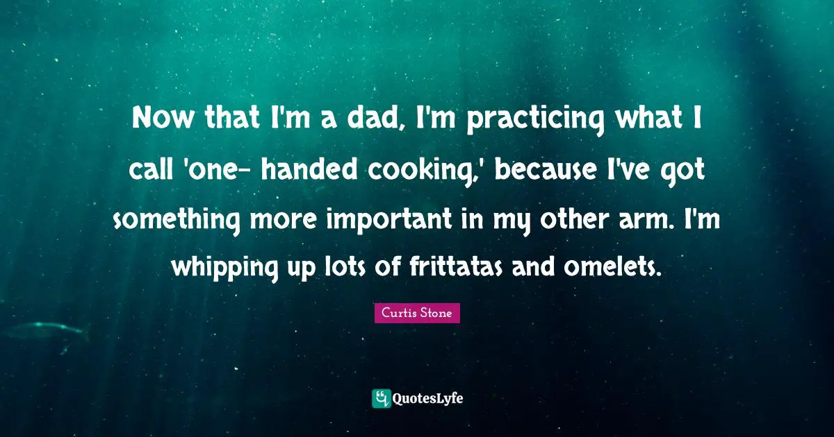 Now that I'm a dad, I'm practicing what I call 'one- handed cooking,' because I've got something more important in my other arm. I'm whipping up lots of frittatas and omelets.