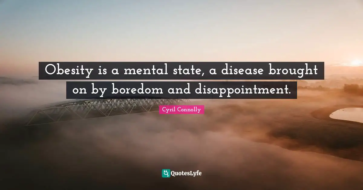 Cyril Connolly Quotes: "Obesity is a mental state, a disease brought on by boredom and disappointment."