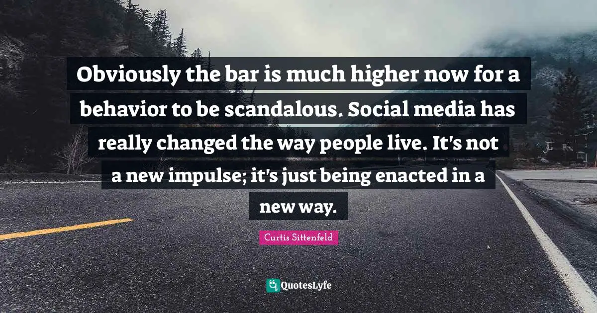 Obviously the bar is much higher now for a behavior to be scandalous. Social media has really changed the way people live. It's not a new impulse; it's just being enacted in a new way.