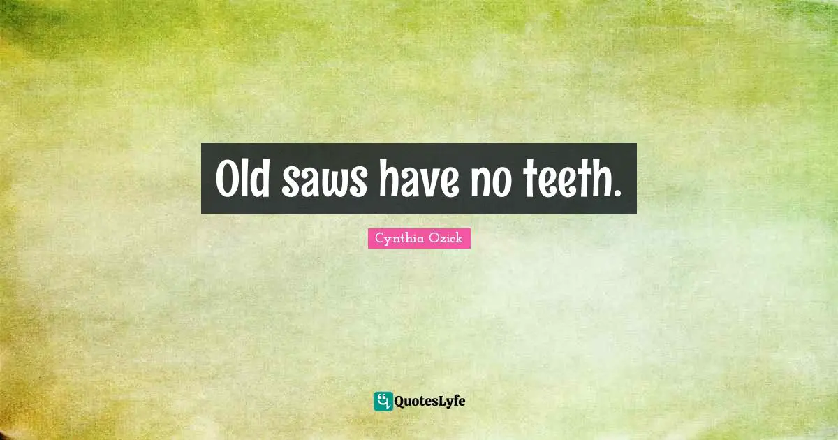 Old saws have no teeth.