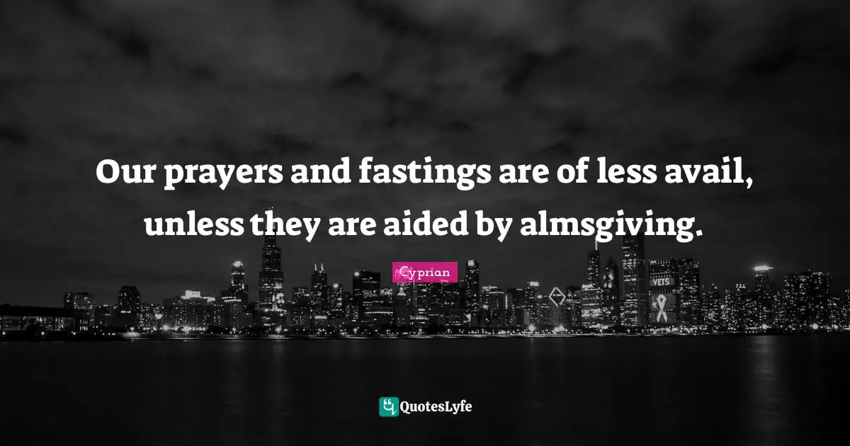 Prayers Quotes: "Our prayers and fastings are of less avail, unless they are aided by almsgiving."