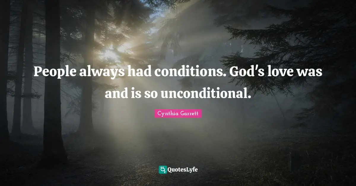 People always had conditions. God's love was and is so unconditional.