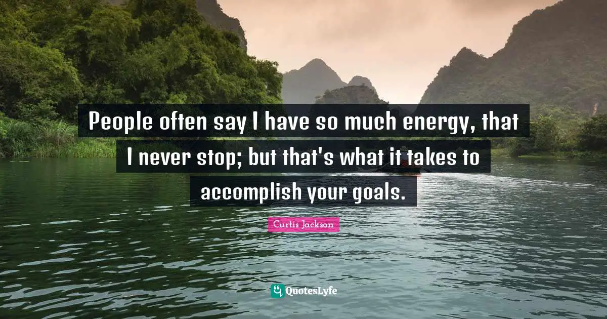 Accomplish Your Goals Quotes: "People often say I have so much energy, that I never stop; but that's what it takes to accomplish your goals."