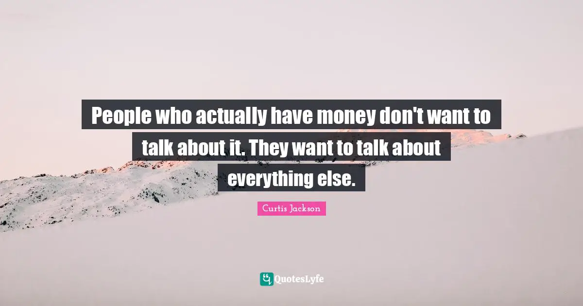 People who actually have money don't want to talk about it. They want to talk about everything else.