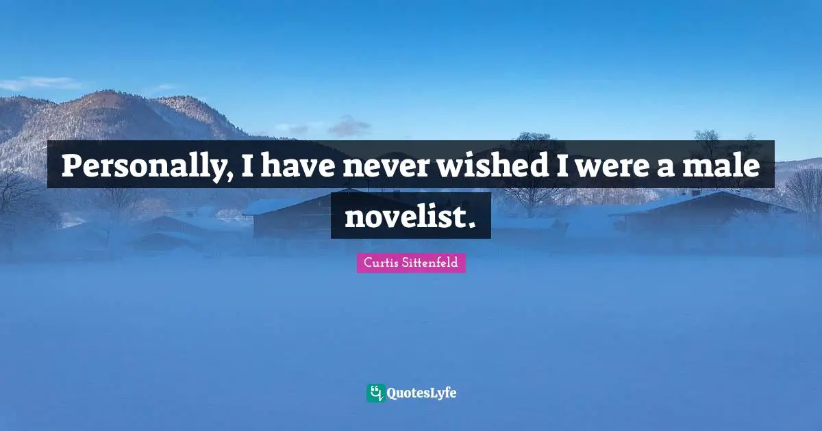 Personally, I have never wished I were a male novelist.