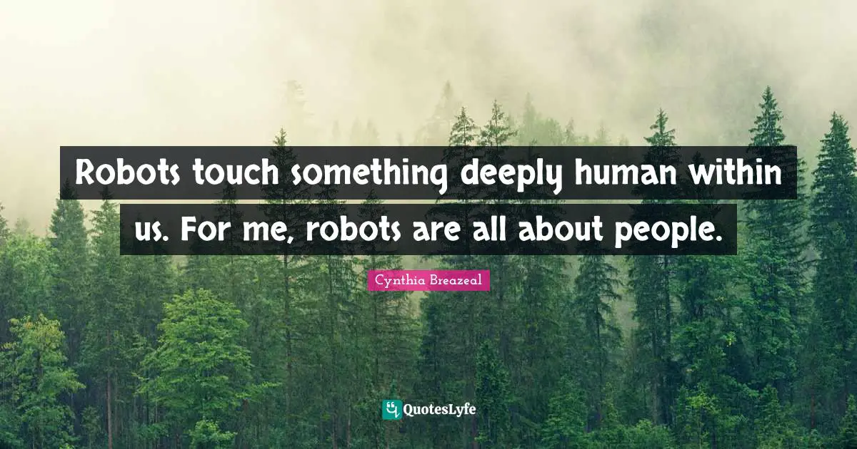 Robots touch something deeply human within us. For me, robots are all about people.