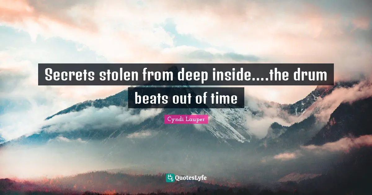 Secrets stolen from deep inside....the drum beats out of time