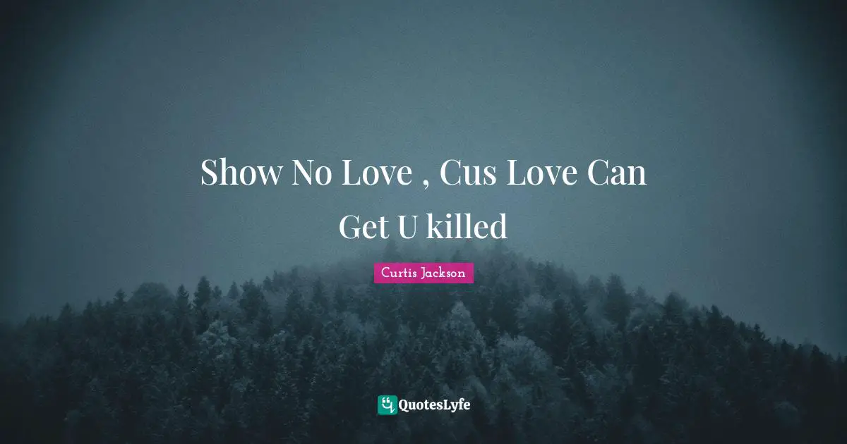 Curtis Jackson Quotes: "Show No Love , Cus Love Can Get U killed"