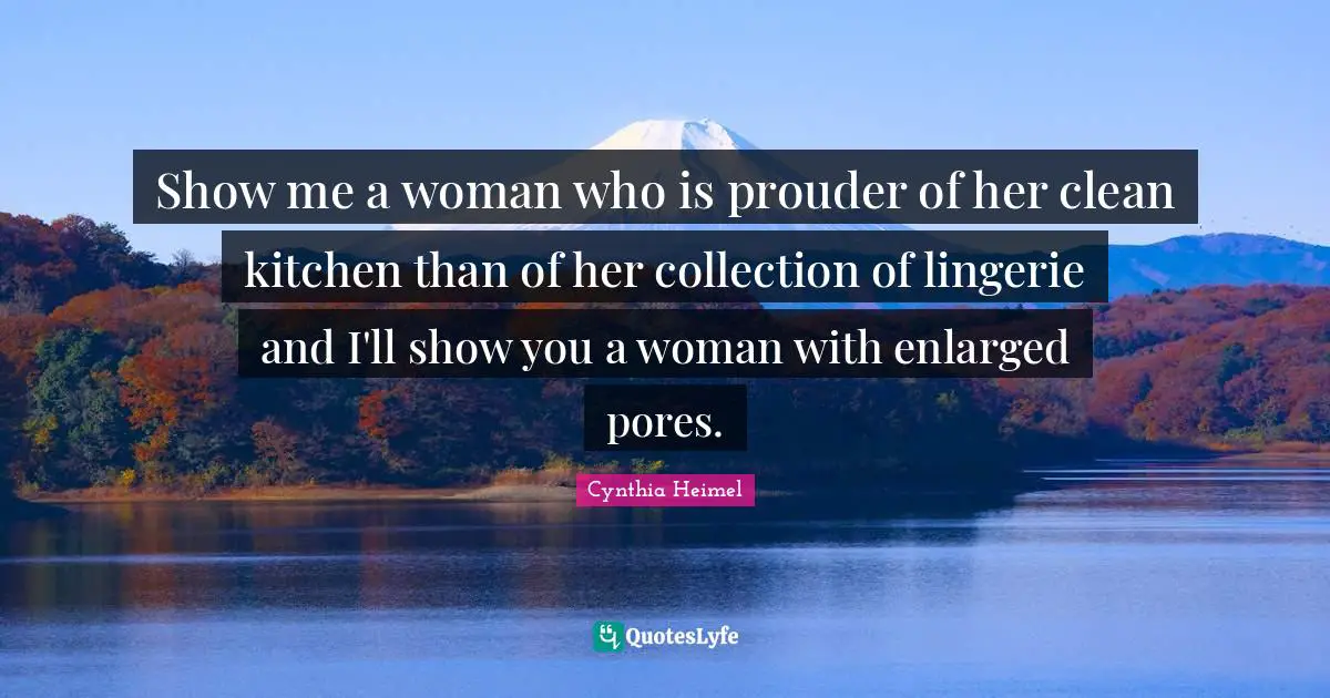 Cynthia Heimel Quotes: "Show me a woman who is prouder of her clean kitchen than of her collection of lingerie and I'll show you a woman with enlarged pores."