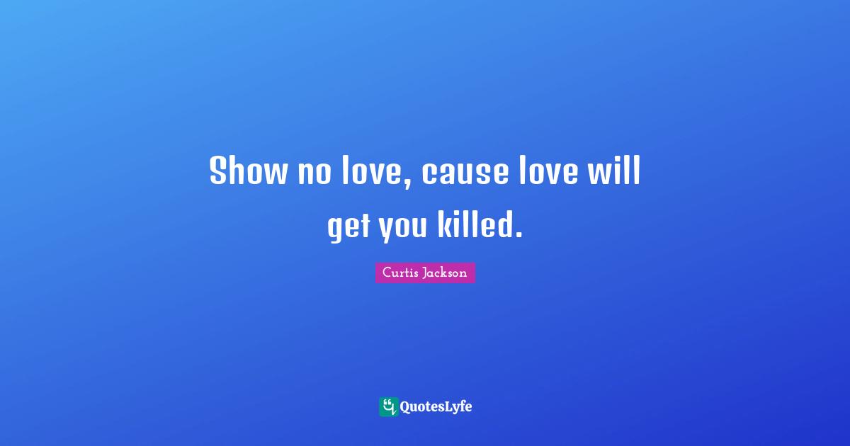 Curtis Jackson Quotes: "Show no love, cause love will get you killed."