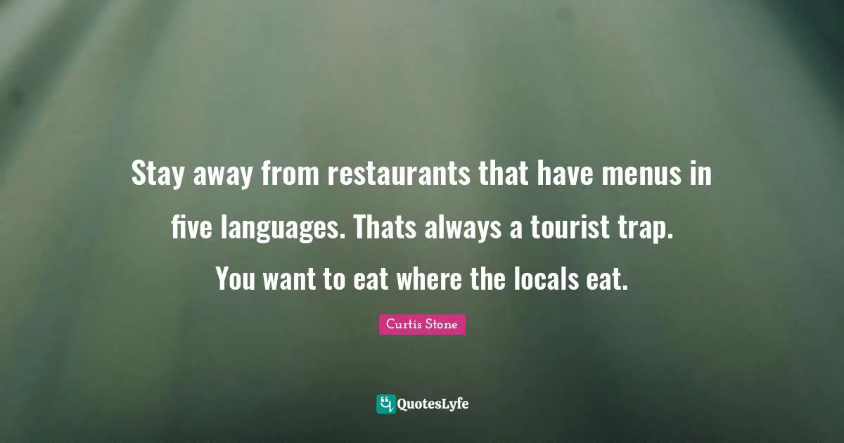Stay away from restaurants that have menus in five languages. Thats always a tourist trap. You want to eat where the locals eat.