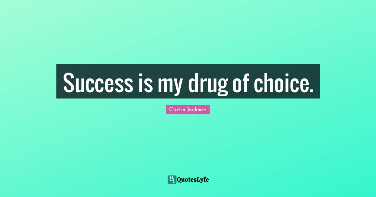 Curtis Jackson Quotes: "Success is my drug of choice."