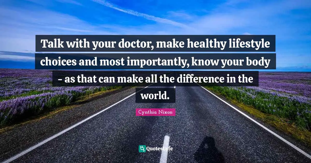 Talk with your doctor, make healthy lifestyle choices and most importantly, know your body - as that can make all the difference in the world.