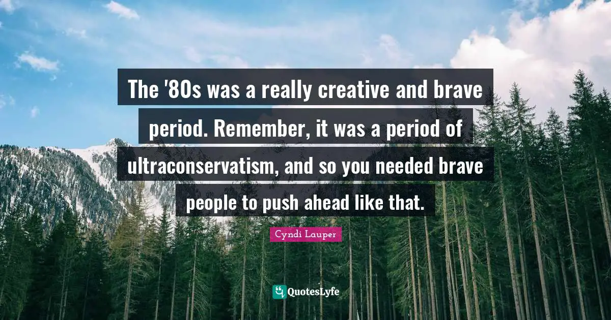 The '80s was a really creative and brave period. Remember, it was a period of ultraconservatism, and so you needed brave people to push ahead like that.