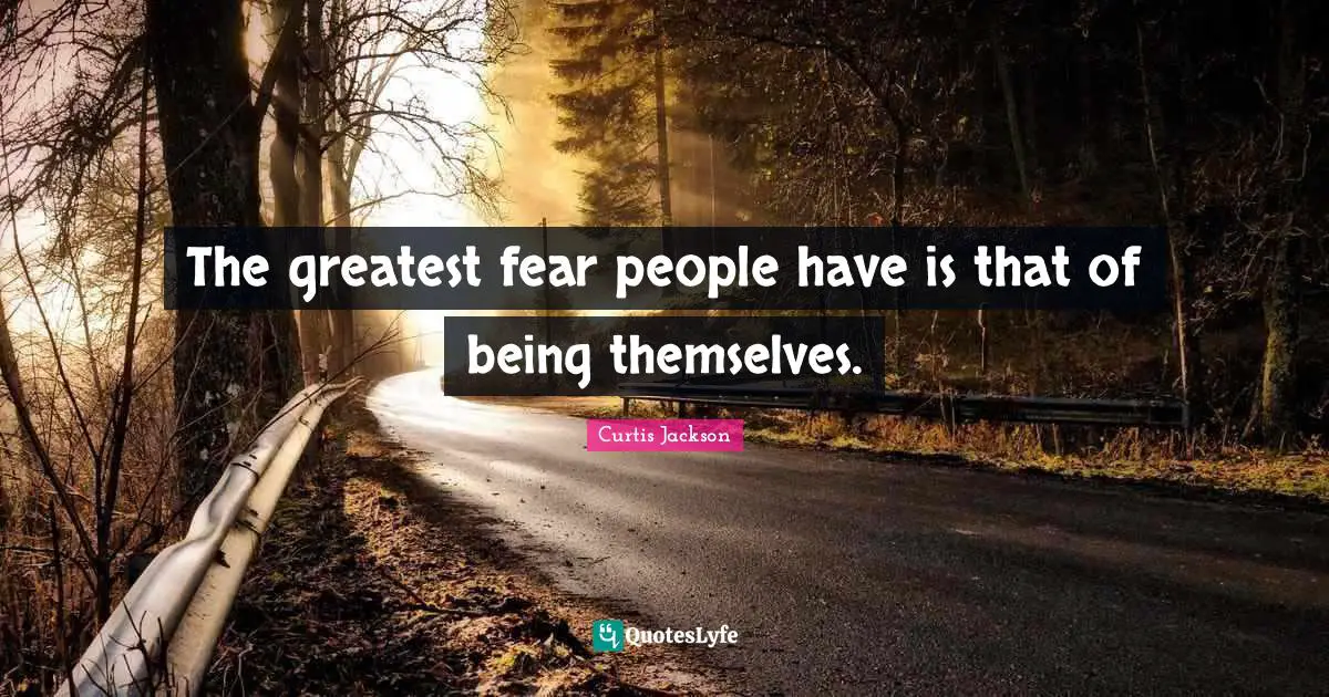 The greatest fear people have is that of being themselves.