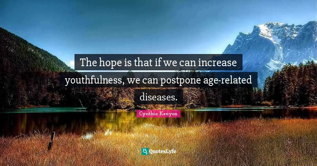 The hope is that if we can increase youthfulness, we can postpone age-related diseases.
