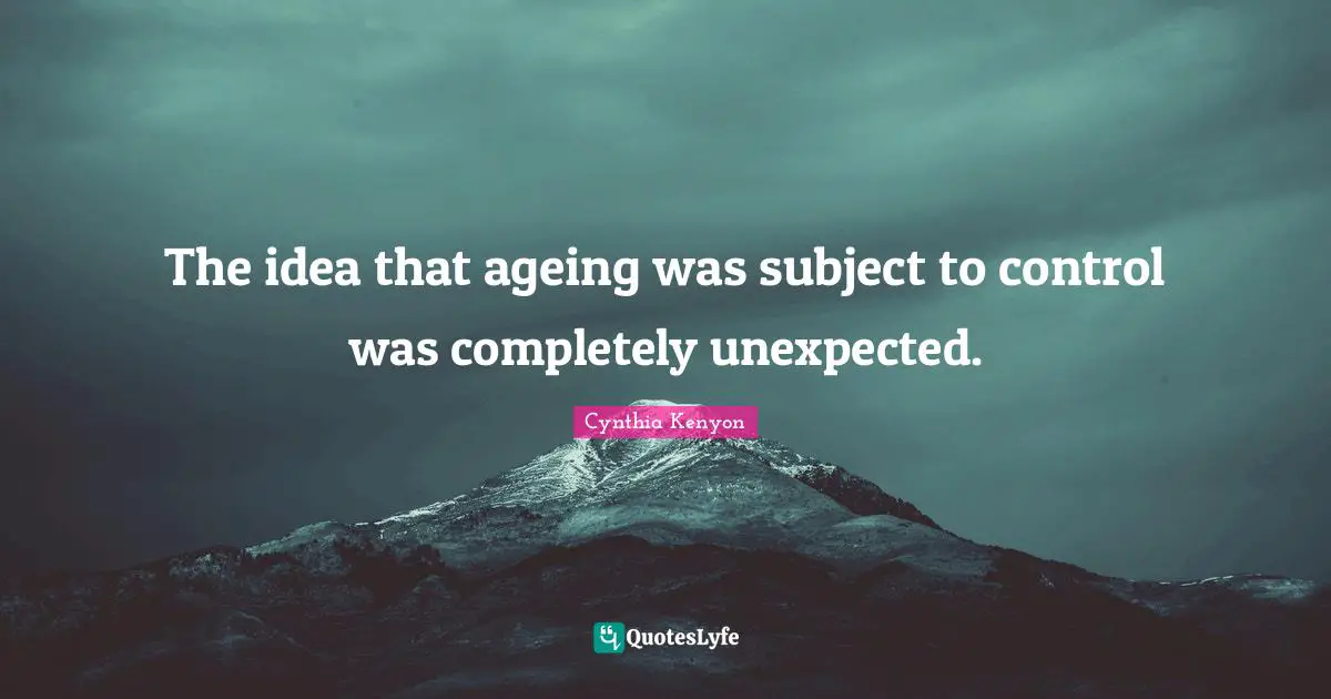 The idea that ageing was subject to control was completely unexpected.