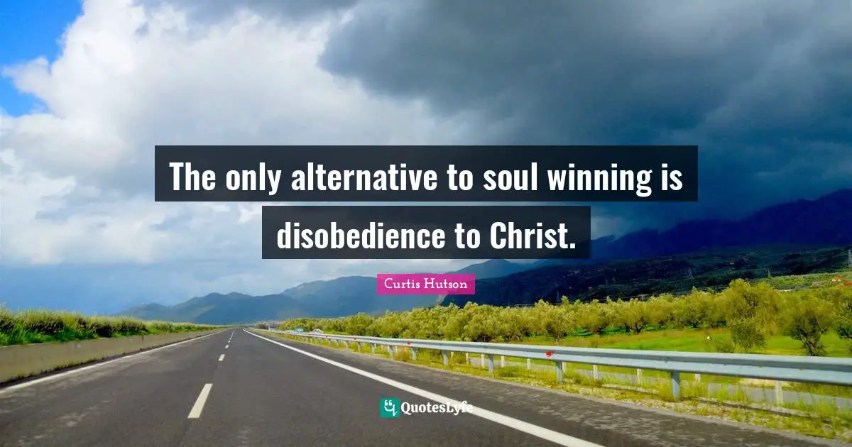 Alternatives Quotes: "The only alternative to soul winning is disobedience to Christ."