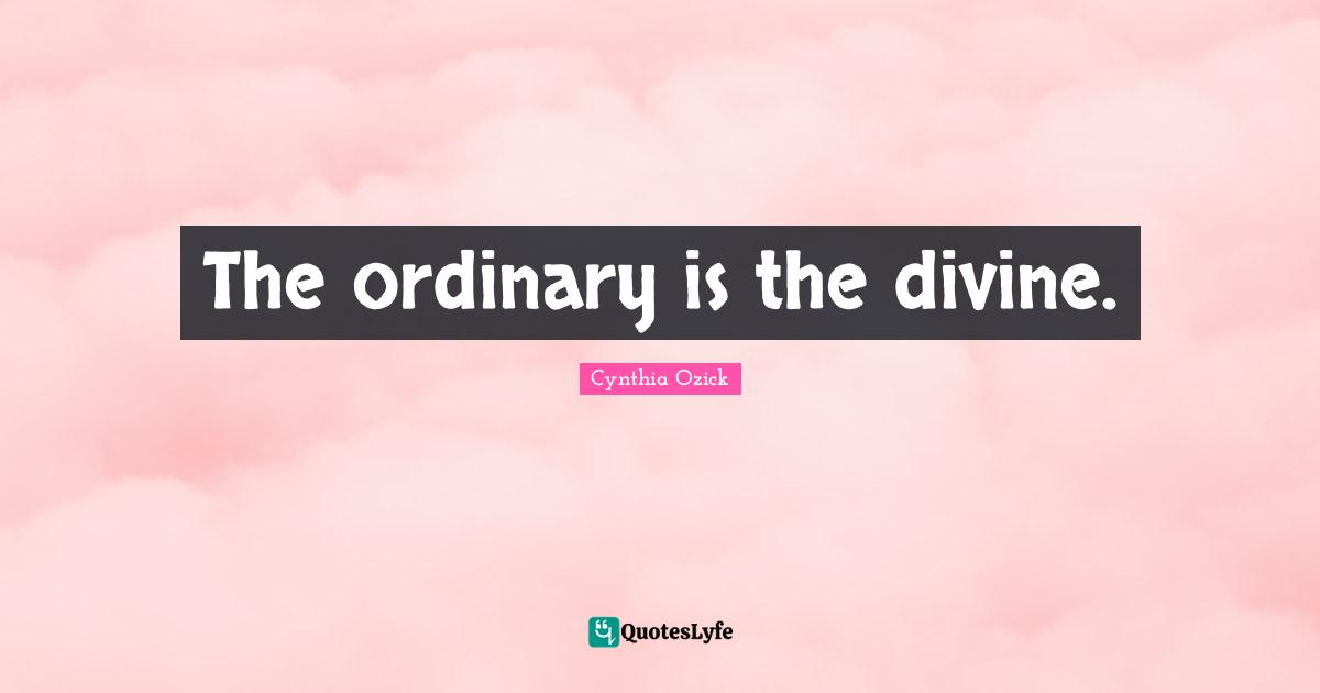 The ordinary is the divine.