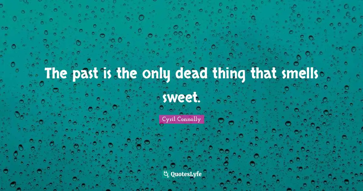 Cyril Connolly Quotes: "The past is the only dead thing that smells sweet."