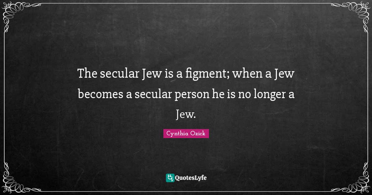 The secular Jew is a figment; when a Jew becomes a secular person he is no longer a Jew.