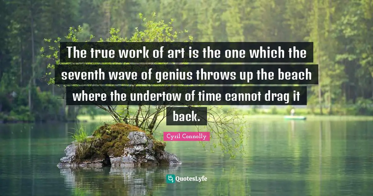 Cyril Connolly Quotes: "The true work of art is the one which the seventh wave of genius throws up the beach where the undertow of time cannot drag it back."