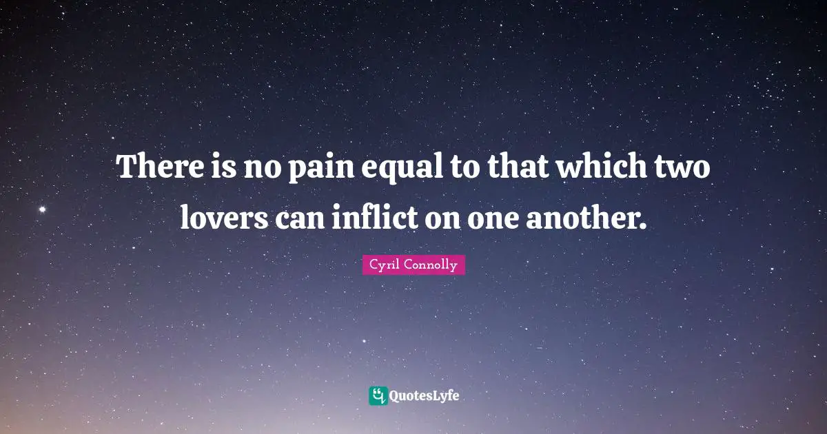 Cyril Connolly Quotes: "There is no pain equal to that which two lovers can inflict on one another."