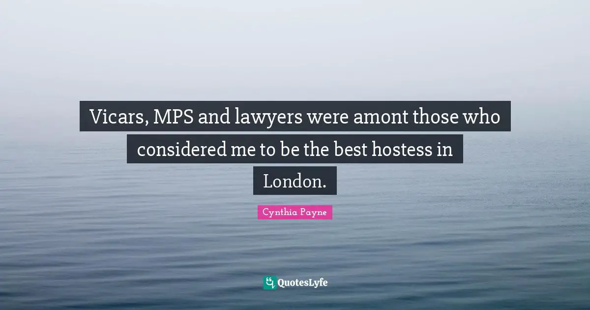 Mps Quotes: "Vicars, MPS and lawyers were amont those who considered me to be the best hostess in London."