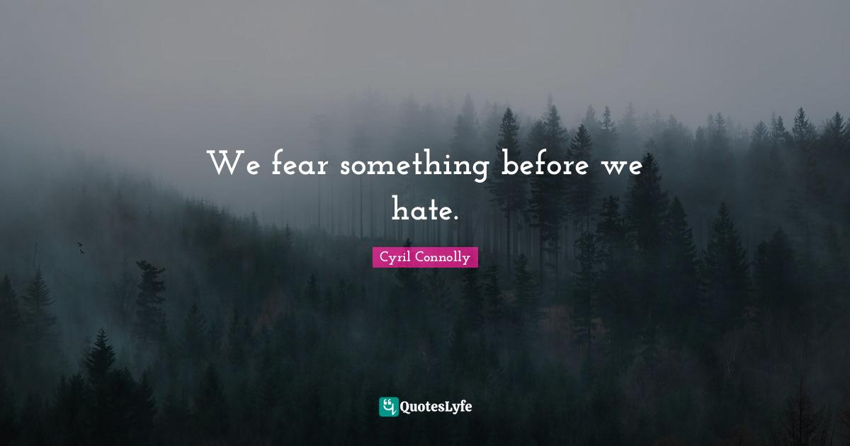 Cyril Connolly Quotes: "We fear something before we hate."