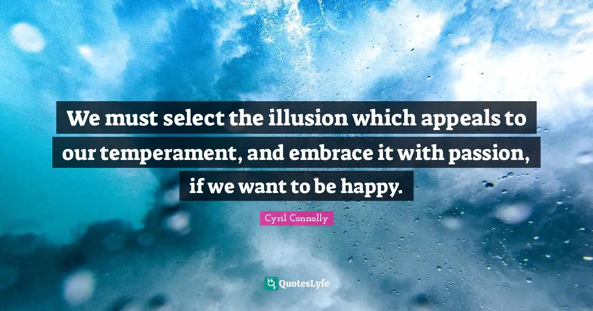 Cyril Connolly Quotes: "We must select the illusion which appeals to our temperament, and embrace it with passion, if we want to be happy."
