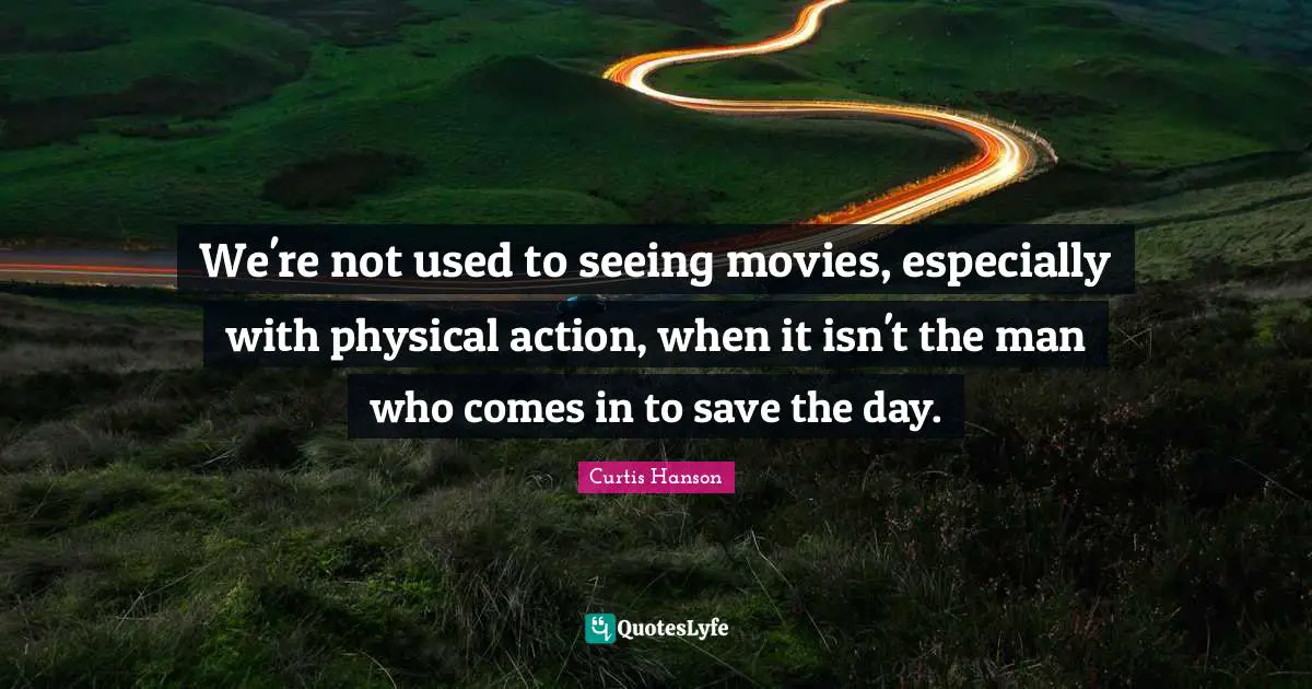 We're not used to seeing movies, especially with physical action, when it isn't the man who comes in to save the day.