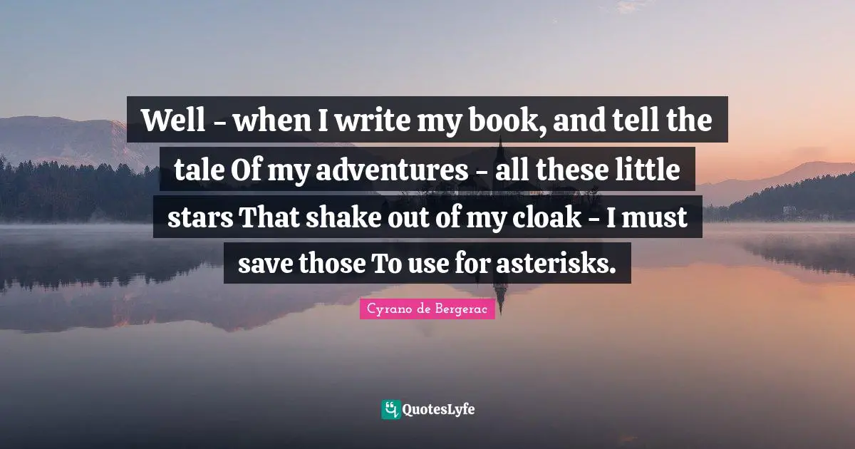 Well - when I write my book, and tell the tale Of my adventures - all these little stars That shake out of my cloak - I must save those To use for asterisks.