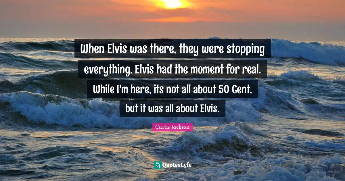When Elvis was there, they were stopping everything. Elvis had the moment for real. While I'm here, its not all about 50 Cent, but it was all about Elvis.