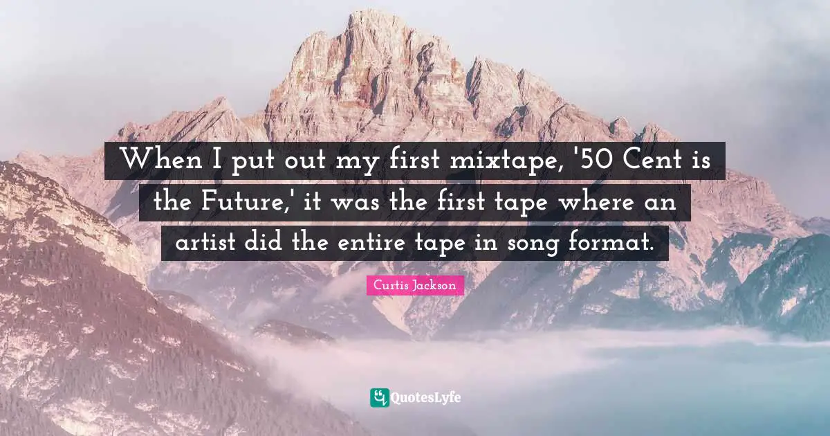 When I put out my first mixtape, '50 Cent is the Future,' it was the first tape where an artist did the entire tape in song format.