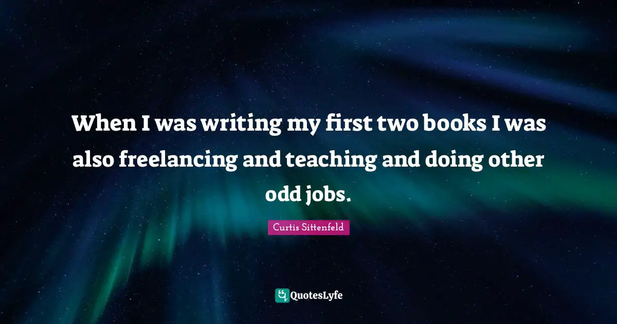 When I was writing my first two books I was also freelancing and teaching and doing other odd jobs.