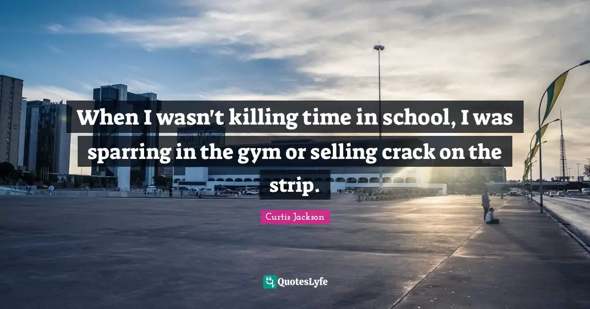 When I wasn't killing time in school, I was sparring in the gym or selling crack on the strip.