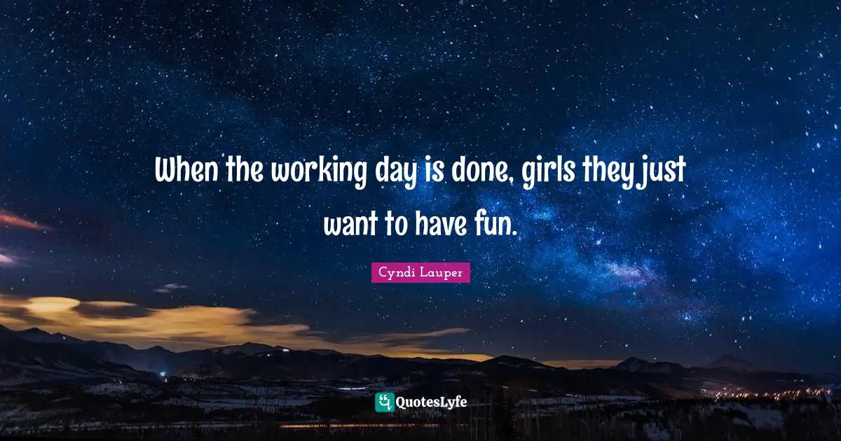Cyndi Lauper Quotes: "When the working day is done, girls they just want to have fun."